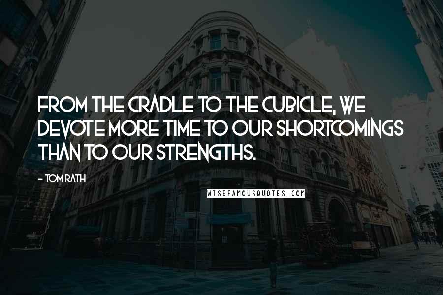 Tom Rath Quotes: From the cradle to the cubicle, we devote more time to our shortcomings than to our strengths.