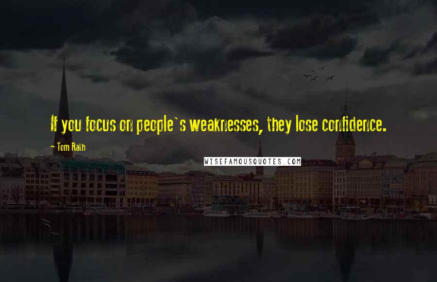 Tom Rath Quotes: If you focus on people's weaknesses, they lose confidence.