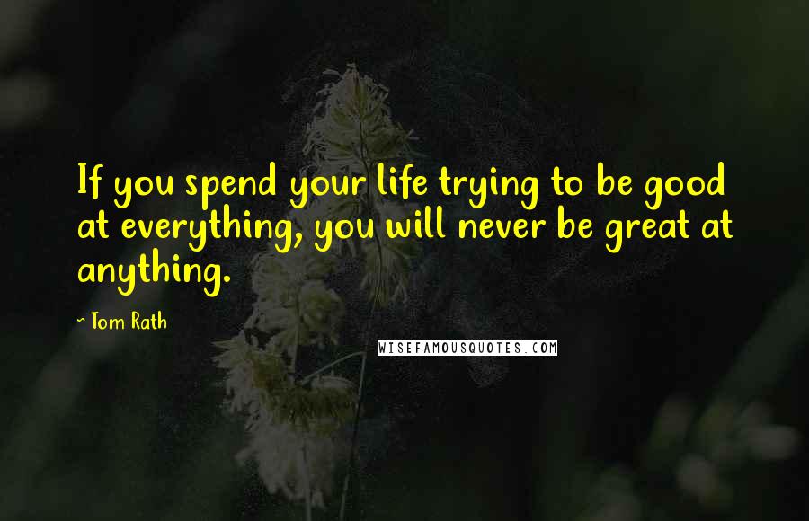 Tom Rath Quotes: If you spend your life trying to be good at everything, you will never be great at anything.