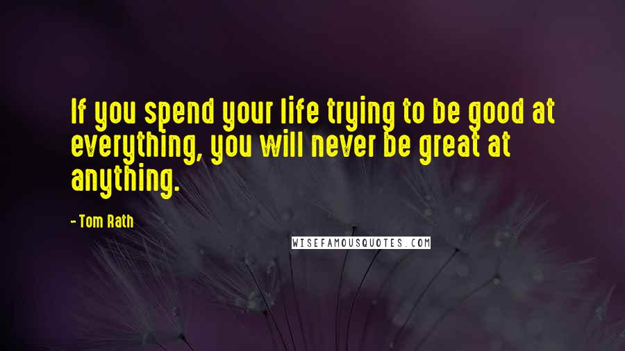 Tom Rath Quotes: If you spend your life trying to be good at everything, you will never be great at anything.