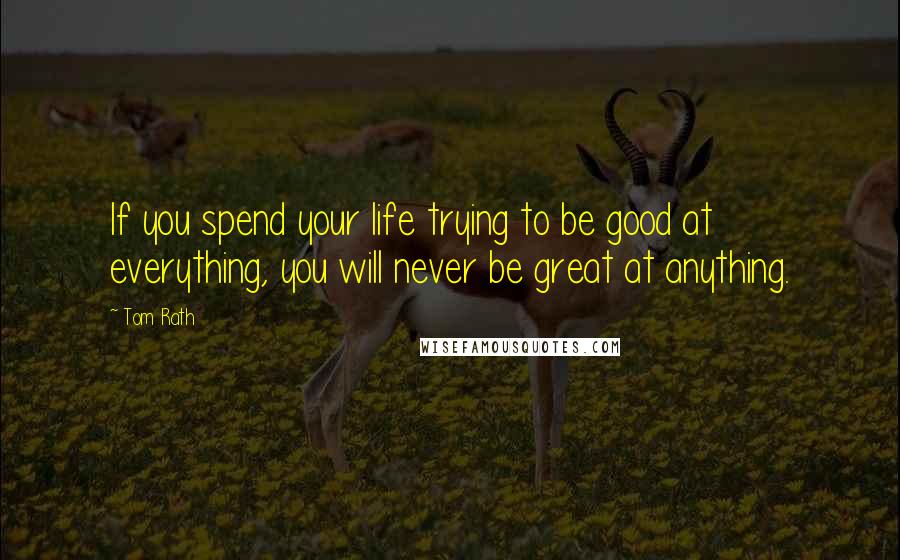 Tom Rath Quotes: If you spend your life trying to be good at everything, you will never be great at anything.