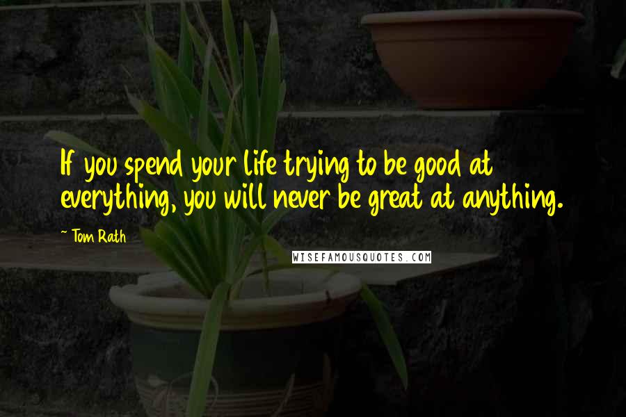 Tom Rath Quotes: If you spend your life trying to be good at everything, you will never be great at anything.
