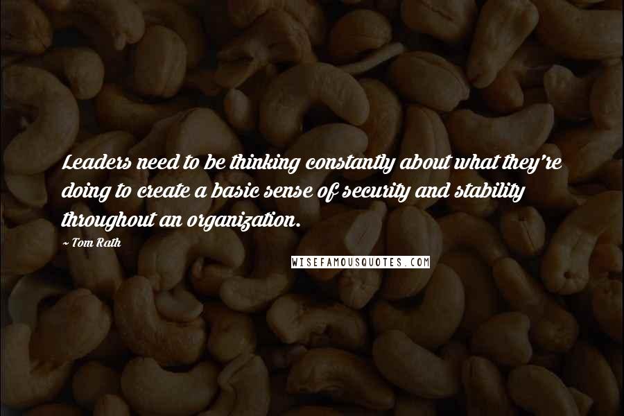 Tom Rath Quotes: Leaders need to be thinking constantly about what they're doing to create a basic sense of security and stability throughout an organization.