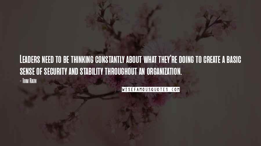 Tom Rath Quotes: Leaders need to be thinking constantly about what they're doing to create a basic sense of security and stability throughout an organization.