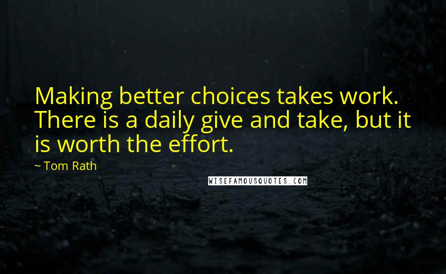 Tom Rath Quotes: Making better choices takes work. There is a daily give and take, but it is worth the effort.