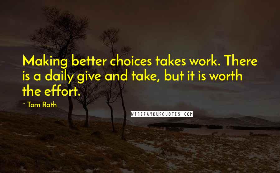 Tom Rath Quotes: Making better choices takes work. There is a daily give and take, but it is worth the effort.