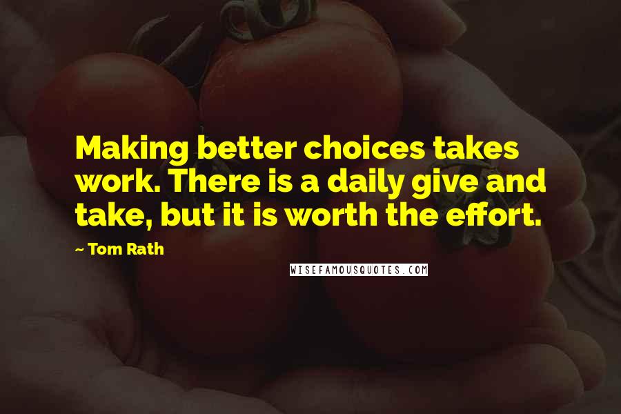 Tom Rath Quotes: Making better choices takes work. There is a daily give and take, but it is worth the effort.