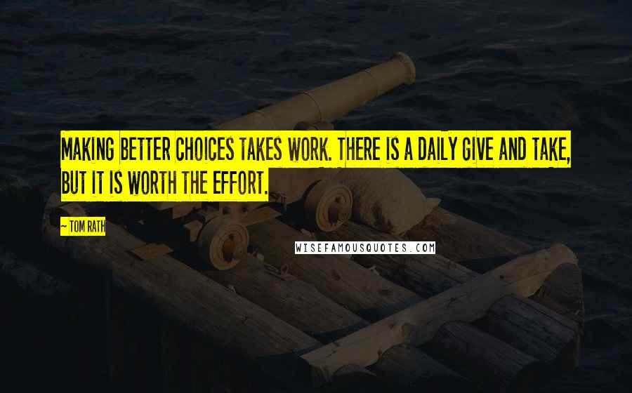 Tom Rath Quotes: Making better choices takes work. There is a daily give and take, but it is worth the effort.