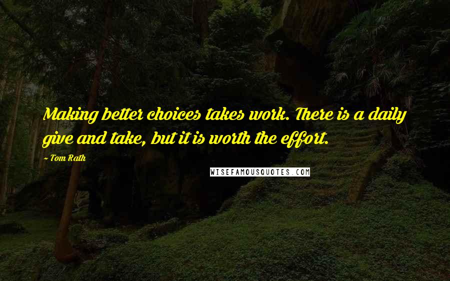 Tom Rath Quotes: Making better choices takes work. There is a daily give and take, but it is worth the effort.