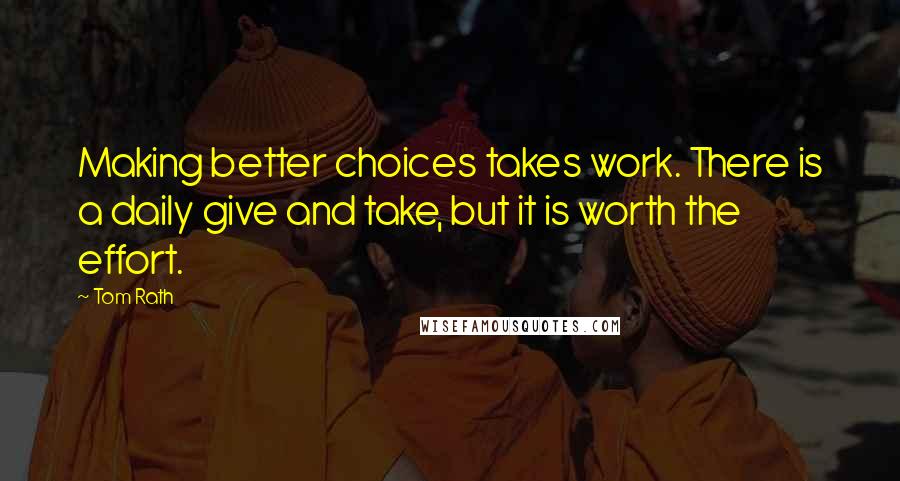 Tom Rath Quotes: Making better choices takes work. There is a daily give and take, but it is worth the effort.