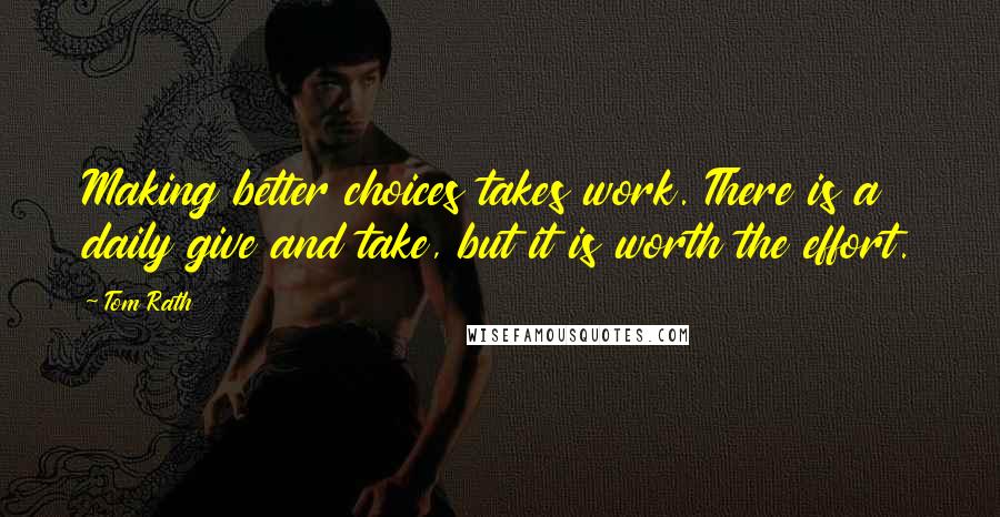 Tom Rath Quotes: Making better choices takes work. There is a daily give and take, but it is worth the effort.