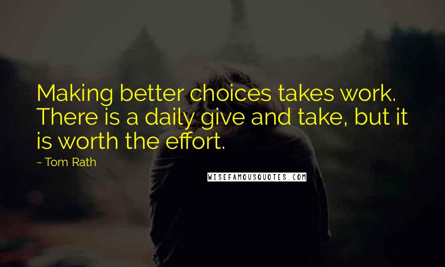 Tom Rath Quotes: Making better choices takes work. There is a daily give and take, but it is worth the effort.