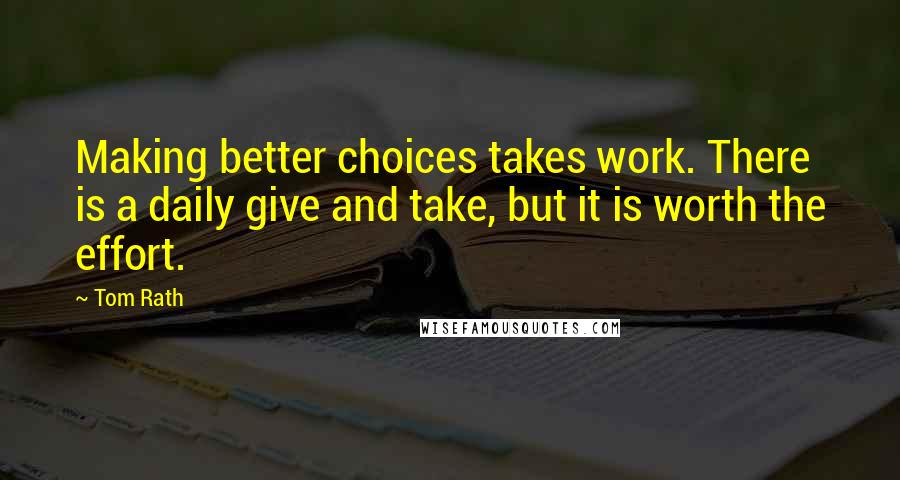 Tom Rath Quotes: Making better choices takes work. There is a daily give and take, but it is worth the effort.