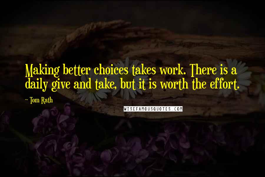 Tom Rath Quotes: Making better choices takes work. There is a daily give and take, but it is worth the effort.