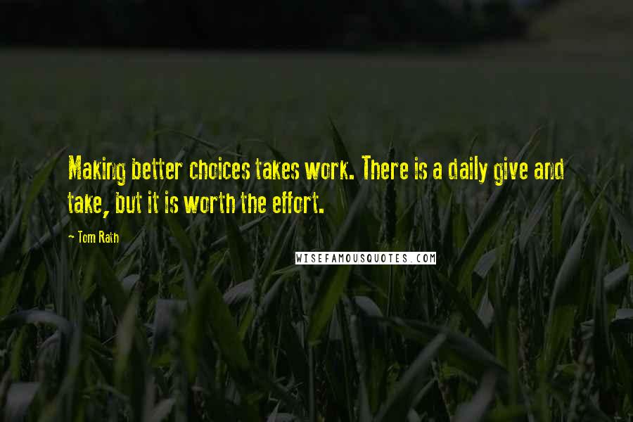 Tom Rath Quotes: Making better choices takes work. There is a daily give and take, but it is worth the effort.