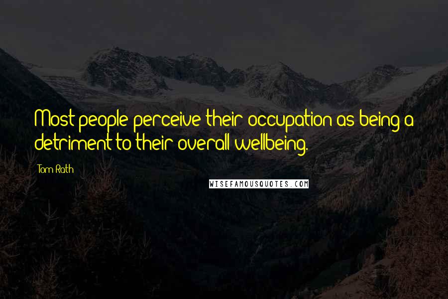 Tom Rath Quotes: Most people perceive their occupation as being a detriment to their overall wellbeing.