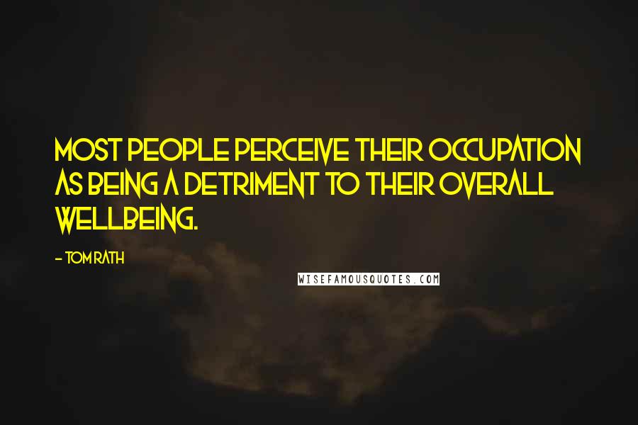 Tom Rath Quotes: Most people perceive their occupation as being a detriment to their overall wellbeing.