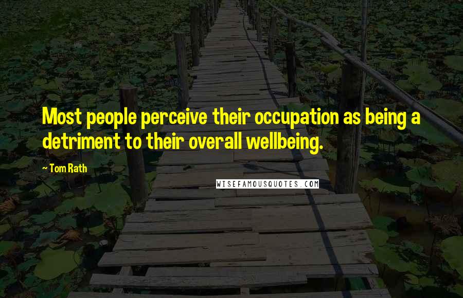 Tom Rath Quotes: Most people perceive their occupation as being a detriment to their overall wellbeing.