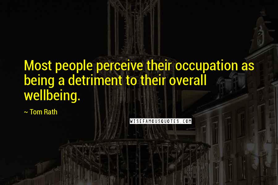 Tom Rath Quotes: Most people perceive their occupation as being a detriment to their overall wellbeing.