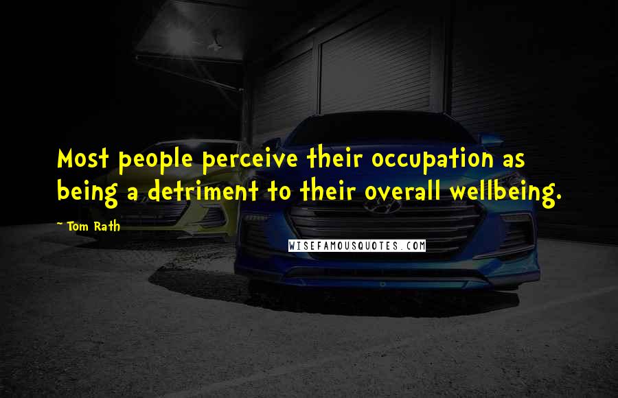 Tom Rath Quotes: Most people perceive their occupation as being a detriment to their overall wellbeing.