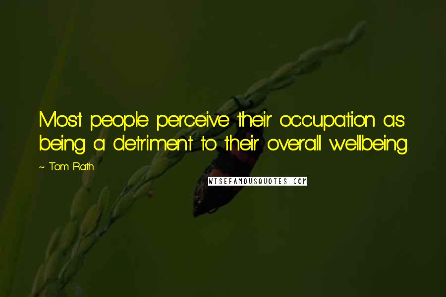 Tom Rath Quotes: Most people perceive their occupation as being a detriment to their overall wellbeing.