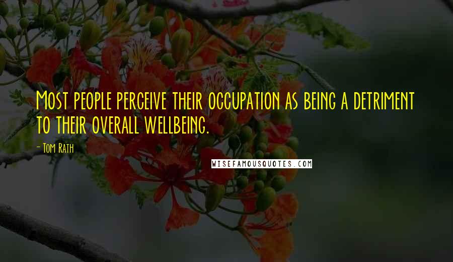 Tom Rath Quotes: Most people perceive their occupation as being a detriment to their overall wellbeing.