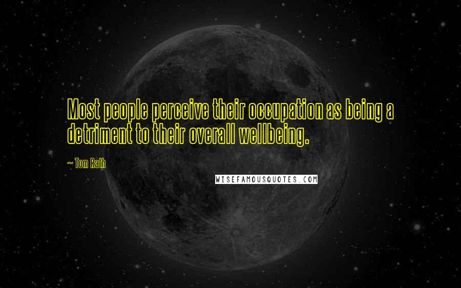 Tom Rath Quotes: Most people perceive their occupation as being a detriment to their overall wellbeing.