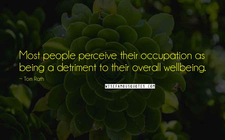 Tom Rath Quotes: Most people perceive their occupation as being a detriment to their overall wellbeing.