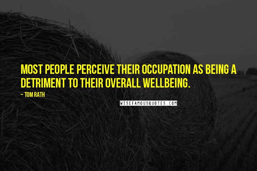 Tom Rath Quotes: Most people perceive their occupation as being a detriment to their overall wellbeing.