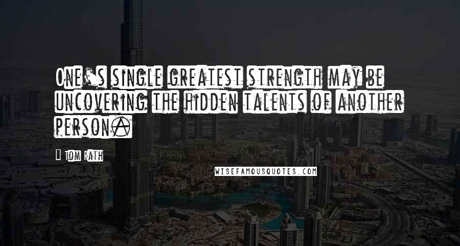 Tom Rath Quotes: One's single greatest strength may be uncovering the hidden talents of another person.