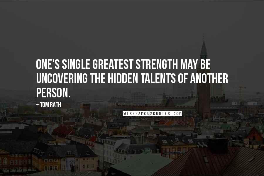 Tom Rath Quotes: One's single greatest strength may be uncovering the hidden talents of another person.