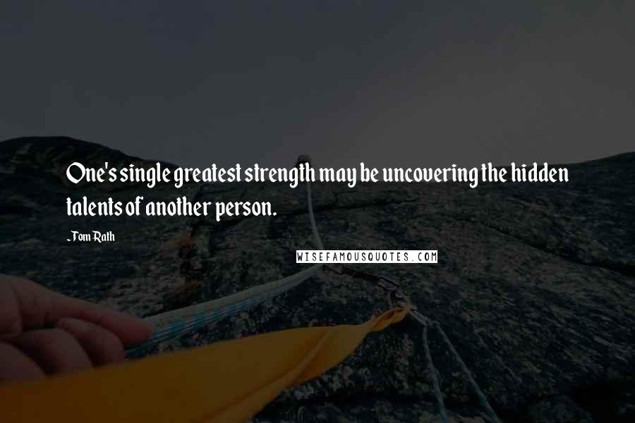 Tom Rath Quotes: One's single greatest strength may be uncovering the hidden talents of another person.