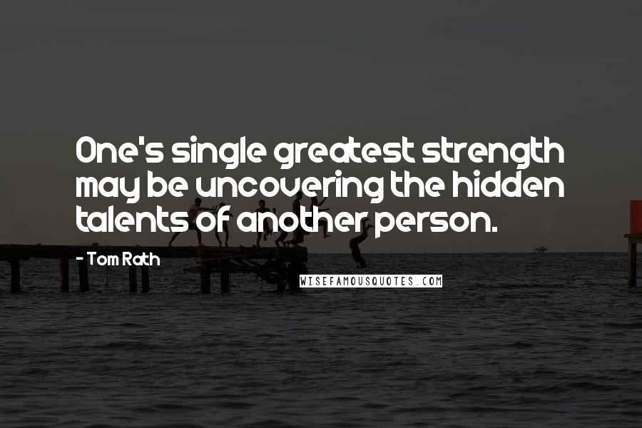 Tom Rath Quotes: One's single greatest strength may be uncovering the hidden talents of another person.