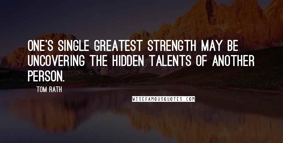 Tom Rath Quotes: One's single greatest strength may be uncovering the hidden talents of another person.