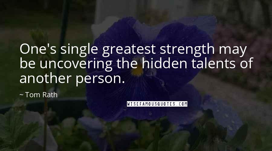 Tom Rath Quotes: One's single greatest strength may be uncovering the hidden talents of another person.