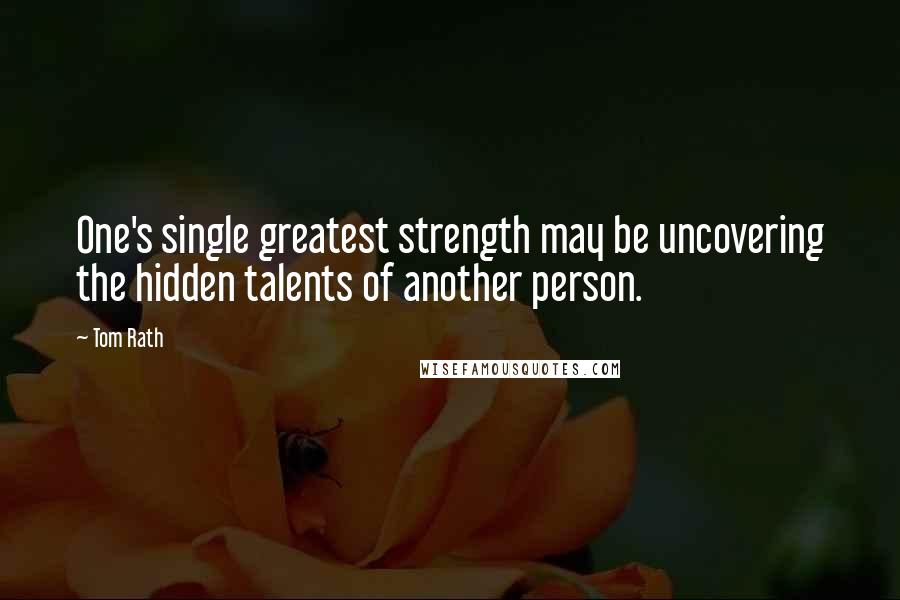 Tom Rath Quotes: One's single greatest strength may be uncovering the hidden talents of another person.