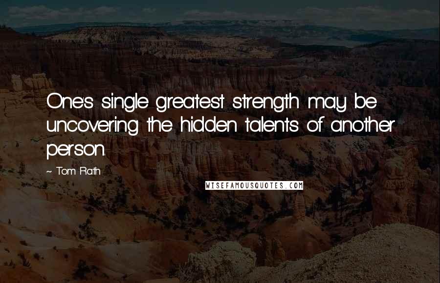 Tom Rath Quotes: One's single greatest strength may be uncovering the hidden talents of another person.