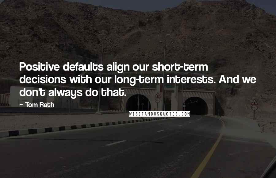 Tom Rath Quotes: Positive defaults align our short-term decisions with our long-term interests. And we don't always do that.