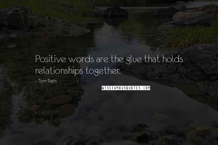 Tom Rath Quotes: Positive words are the glue that holds relationships together.