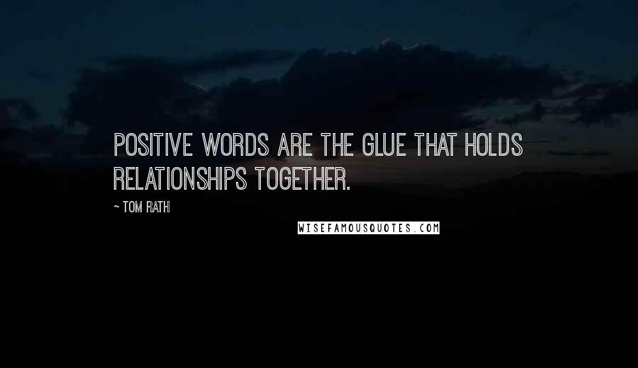 Tom Rath Quotes: Positive words are the glue that holds relationships together.