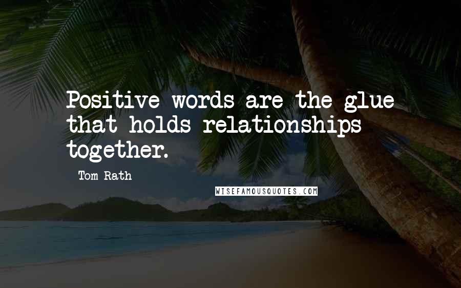 Tom Rath Quotes: Positive words are the glue that holds relationships together.