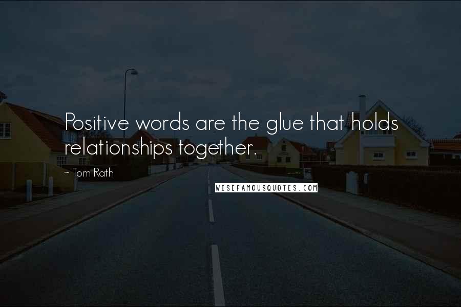 Tom Rath Quotes: Positive words are the glue that holds relationships together.