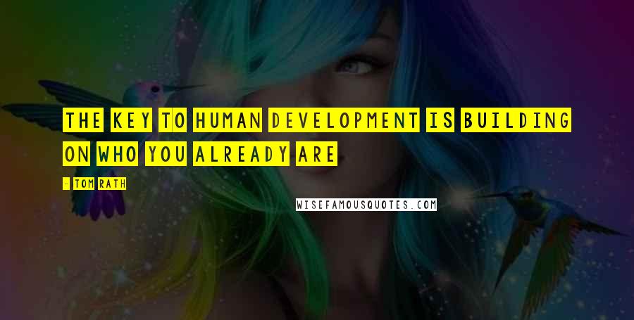 Tom Rath Quotes: The key to human development is building on who you already are