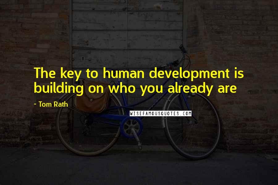 Tom Rath Quotes: The key to human development is building on who you already are