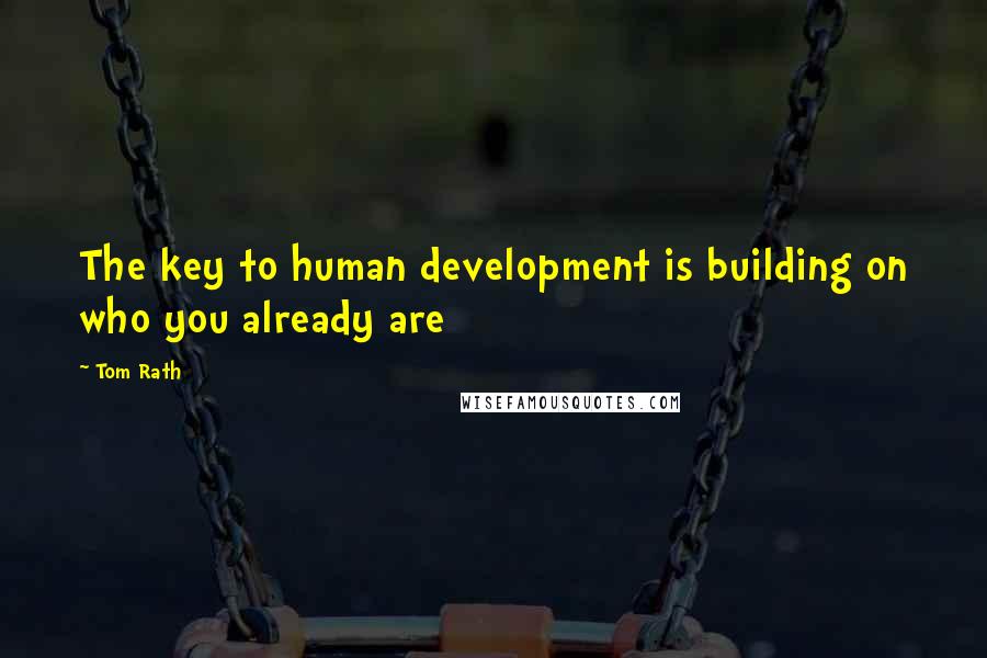 Tom Rath Quotes: The key to human development is building on who you already are