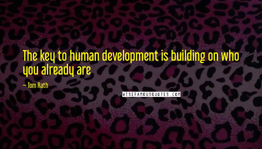 Tom Rath Quotes: The key to human development is building on who you already are