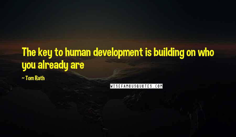 Tom Rath Quotes: The key to human development is building on who you already are