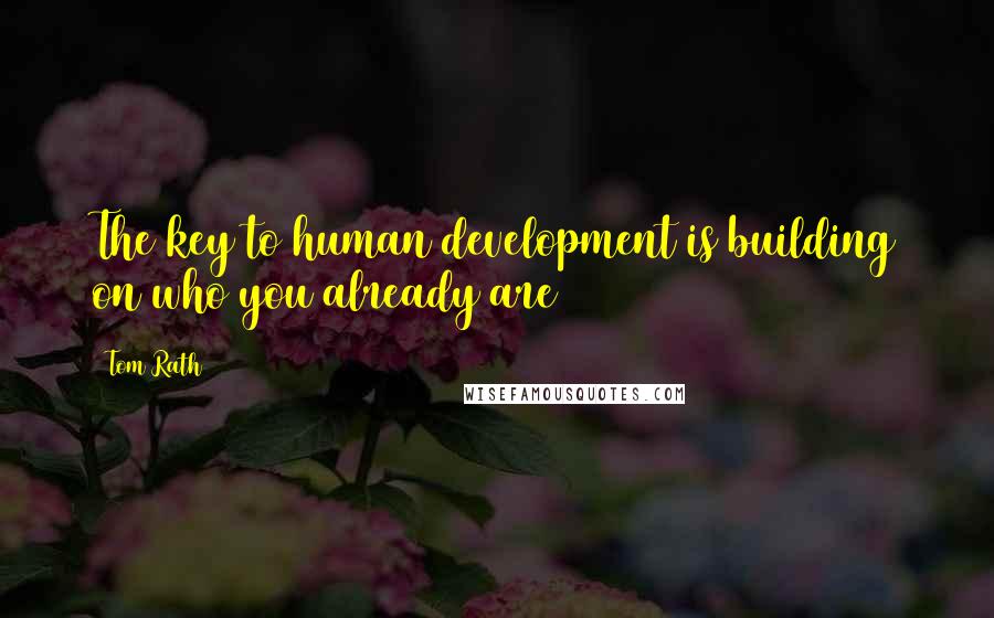 Tom Rath Quotes: The key to human development is building on who you already are