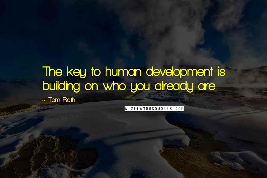 Tom Rath Quotes: The key to human development is building on who you already are