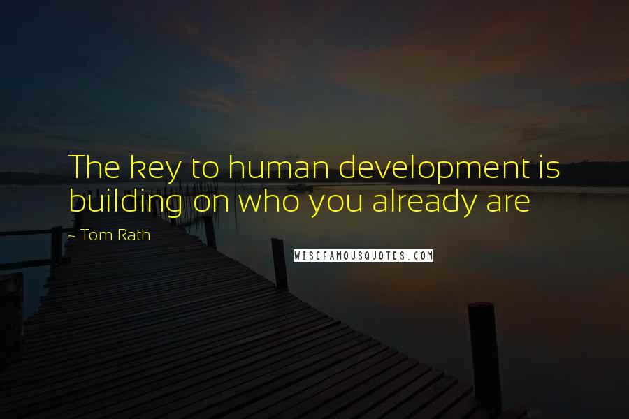 Tom Rath Quotes: The key to human development is building on who you already are